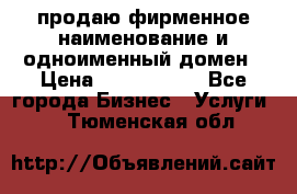 продаю фирменное наименование и одноименный домен › Цена ­ 3 000 000 - Все города Бизнес » Услуги   . Тюменская обл.